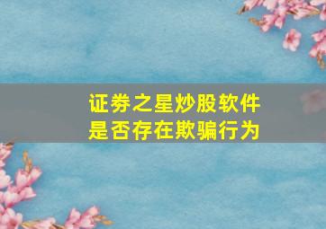 证劵之星炒股软件是否存在欺骗行为