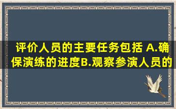 评价人员的主要任务包括( )。A.确保演练的进度B.观察参演人员的应急...