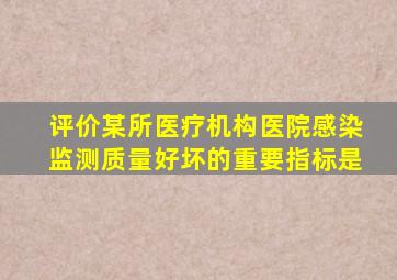 评价某所医疗机构医院感染监测质量好坏的重要指标是()。