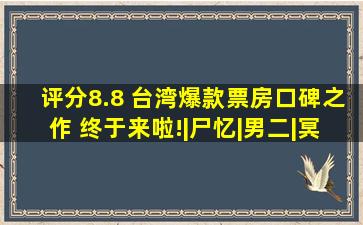 评分8.8 台湾爆款票房口碑之作 终于来啦!|尸忆|男二|冥婚|恐怖片|...