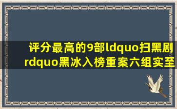 评分最高的9部“扫黑剧”,《黑冰》入榜,《重案六组》实至名归