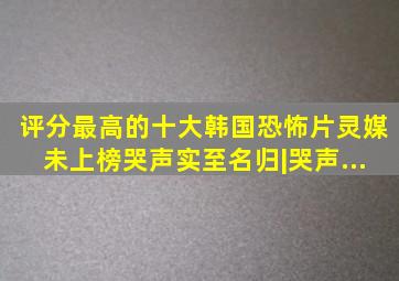 评分最高的十大韩国恐怖片,《灵媒》未上榜,《哭声》实至名归|哭声...