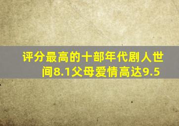 评分最高的十部年代剧,《人世间》8.1,《父母爱情》高达9.5