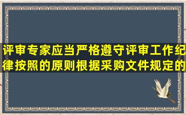 评审专家应当严格遵守评审工作纪律,按照()的原则,根据采购文件规定的...