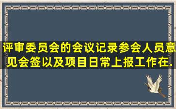 评审委员会的会议记录、参会人员意见会签以及项目日常上报工作,在...