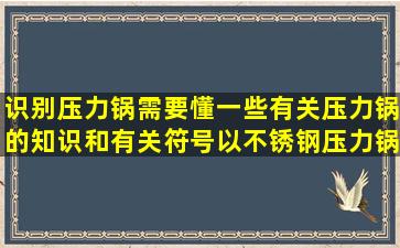 识别压力锅需要懂一些有关压力锅的知识和有关符号。以不锈钢压力锅...