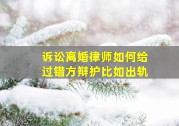 诉讼离婚,律师如何给过错方辩护,比如出轨