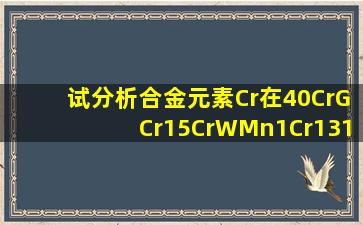 试分析合金元素Cr在40Cr、GCr15、CrWMn、1Cr13、1Cr18Ni9Ti、4...
