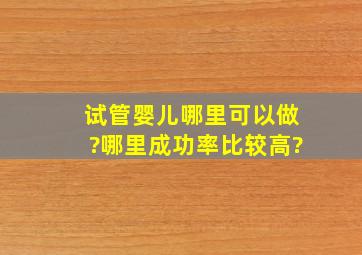 试管婴儿哪里可以做?哪里成功率比较高?