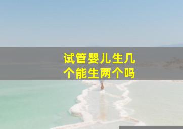 试管婴儿生几个,能生两个吗