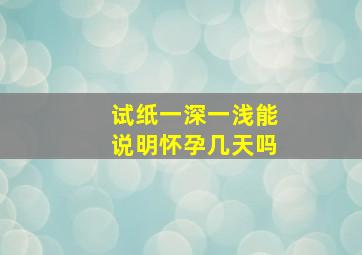 试纸一深一浅能说明怀孕几天吗