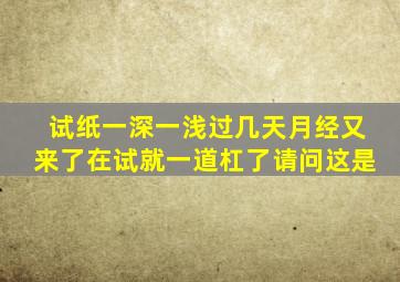 试纸一深一浅过几天月经又来了在试就一道杠了请问这是