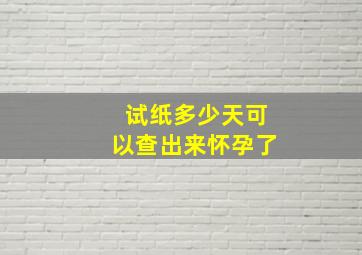 试纸多少天可以查出来怀孕了