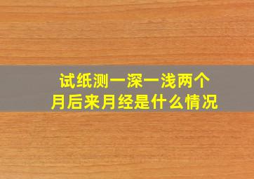 试纸测一深一浅两个月后来月经是什么情况