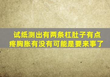 试纸测出有两条杠,肚子有点疼,胸胀有没有可能是要来事了