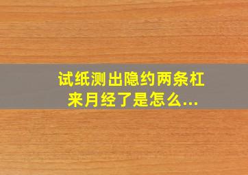 试纸测出隐约两条杠来月经了是怎么...