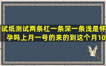 试纸测试两条杠一条深一条浅是怀孕吗(上月一号的来的到这个月10还