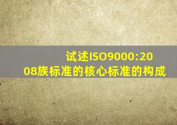 试述ISO9000:2008族标准的核心标准的构成。