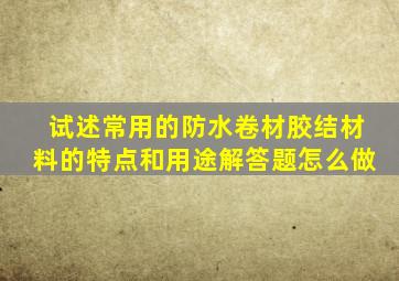 试述常用的防水卷材胶结材料的特点和用途,解答题怎么做