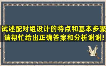 试述配对组设计的特点和基本步骤。请帮忙给出正确答案和分析,谢谢!