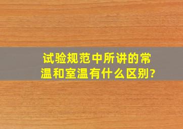 试验规范中所讲的常温和室温有什么区别?