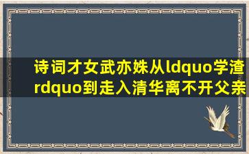 诗词才女武亦姝,从“学渣”到走入清华,离不开父亲的“4点半”