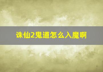 诛仙2鬼道怎么入魔啊