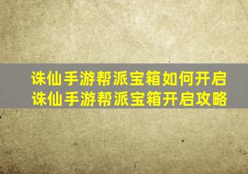 诛仙手游帮派宝箱如何开启 诛仙手游帮派宝箱开启攻略