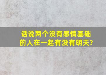 话说,两个没有感情基础的人在一起,有没有明天?