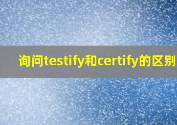 询问testify和certify的区别