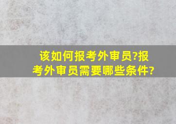 该如何报考外审员?报考外审员需要哪些条件?