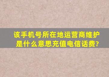 该手机号所在地运营商维护是什么意思,充值电信话费?