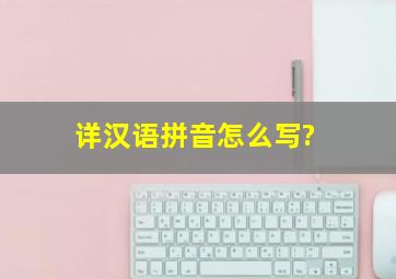 详汉语拼音怎么写?