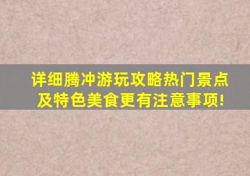 详细腾冲游玩攻略,热门景点及特色美食,更有注意事项!