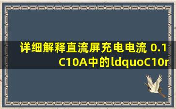 详细解释直流屏充电电流 0.1C10A中的“C10”的含义?