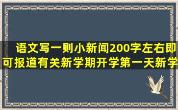 语文,写一则小新闻,200字左右即可,报道有关新学期开学第一天新学生...