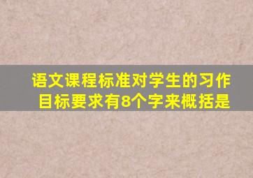 语文课程标准对学生的习作目标要求有8个字来概括是