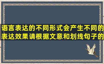 语言表达的不同形式会产生不同的表达效果,请根据文意和划线句子的...