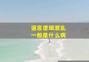 语言逻辑混乱一般是什么病