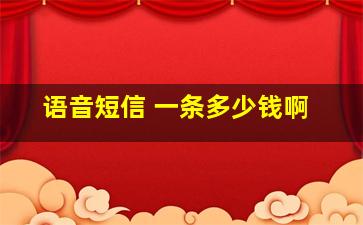 语音短信 一条多少钱啊