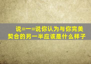 说=一=说你认为与你完美契合的另一半应该是什么样子(