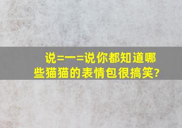 说=一=说你都知道哪些猫猫的表情包很搞笑?