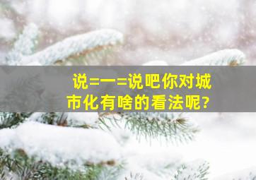 说=一=说吧,你对城市化有啥的看法呢?