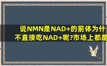 说NMN是NAD+的前体,为什么不直接吃NAD+呢?市场上都是NMN产品。