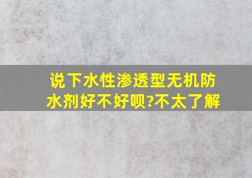 说下水性渗透型无机防水剂好不好呗?不太了解。