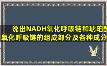 说出NADH氧化呼吸链和琥珀酸氧化呼吸链的组成部分及各种成分在...