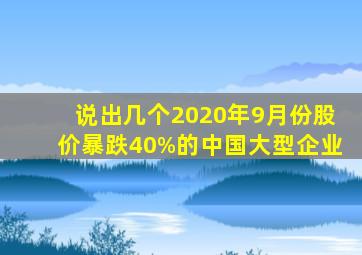 说出几个2020年9月份股价暴跌40%的中国大型企业。