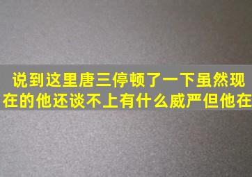 说到这里唐三停顿了一下虽然现在的他还谈不上有什么威严但他在