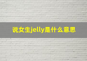 说女生jelly是什么意思
