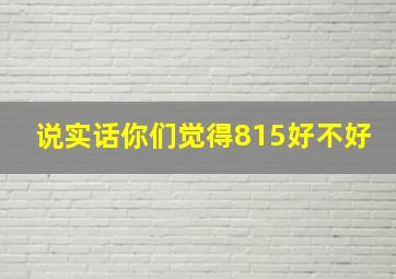 说实话,你们觉得815好不好